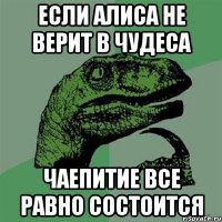 Если Алиса не верит в чудеса чаепитие все равно состоится