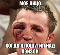 Мое лицо Когда я пошутил над Азизой