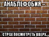анаблефобия – страх посмотреть вверх.