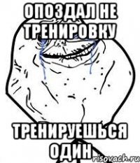 Опоздал не тренировку Тренируешься один