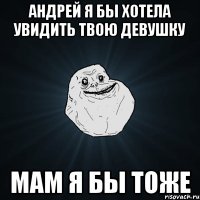 Андрей я бы хотела увидить твою девушку мам я бы тоже