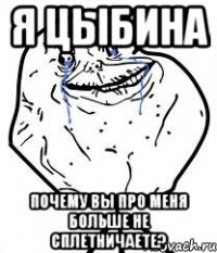 Я Цыбина Почему Вы про меня больше не сплетничаете?