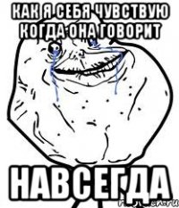 Как я себя чувствую когда она говорит НАВСЕГДА