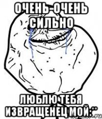 Очень-очень сильно люблю тебя извращенец мой:**