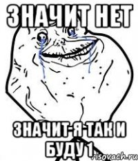Значит нет значит я так и буду 1