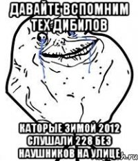 Давайте вспомним тех дибилов Каторые Зимой 2012 слушали 228 без наушников на улице