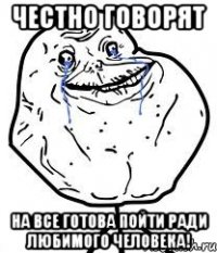 ЧЕСТНО ГОВОРЯТ НА ВСЕ ГОТОВА ПОЙТИ РАДИ ЛЮБИМОГО ЧЕЛОВЕКА!