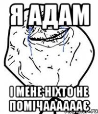 я адам і мене ніхто не помічаааааає