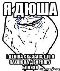 я дюша і деніка сказала, шо я пахож на дворнягу бляяяя