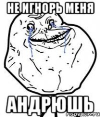 не игнорь меня , Андрюшь