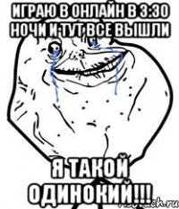 играю в онлайн в 3:30 ночи и тут все вышли Я такой Одинокий!!!