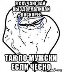 Я скучаю зай* выздоравливай поскорее так по мужски если чесно