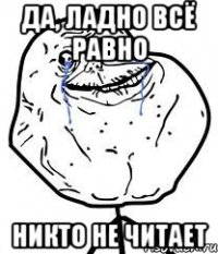 Да, ладно всё равно Никто не читает