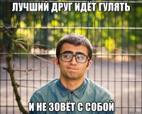 лучший друг идёт гулять и не зовёт с собой