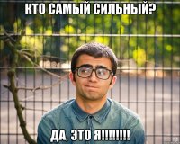 Кто самый сильный? Да, это Я!!!!!!!!