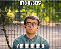 Кто лузер? Я!!!!!!!!!!!!!!!!!!!!