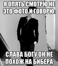 я опять смотрю не это фото и говорю: Слава богу он не похож на БИБЕРА