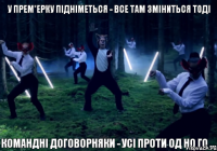 У прем*ерку підніметься - все там зміниться тоді Командні договорняки - усі проти од но го ...