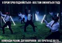 У прем*ерку підніметься - все там зміниться тоді Команди разом, договорняки - усі проти од но го ...