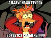 а вдруг нашу группу ворвутся спамеры???