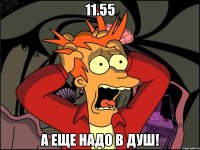 11.55 а еще надо в душ!