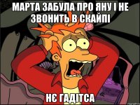 марта забула про яну і не звонить в скайпі нє гадітса