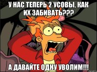 у нас теперь 2 усовы, как их забивать??? а давайте одну уволим!!!