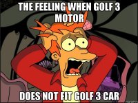 the feeling when golf 3 motor does not fit golf 3 car