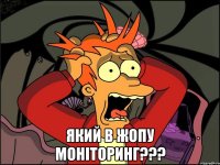  який в жопу моніторинг???