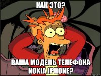 как это? ваша модель телефона nokia iphone?