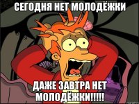 сегодня нет молодёжки даже завтра нет молодёжки!!!!!