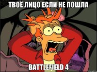 твоё лицо если не пошла Battlefield 4