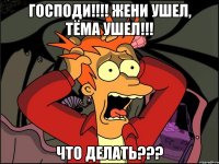 Господи!!!! Жени ушел, Тёма ушел!!! Что делать???