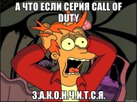 а что если серия Call of duty З.А.К.О.Н.Ч.И.Т.С.Я.