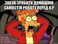 Забув зробити домашню самостій роботу перед К.р 