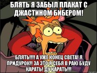 Блять я забыл плакат с Джастином Бибером! Блять!!!! А уже конец света! Я придурок!! За это я себя в раю буду карать! ду карать!!!