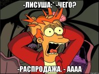 -Лисуша:* -Чего? -Распродажа. - Аааа