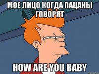 мое лицо когда пацаны говорят how are you baby