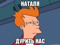 наталя дурить нас