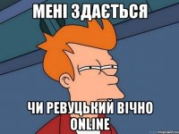 мені здається чи ревуцький вічно online