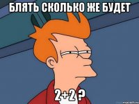 блять сколько же будет 2+2 ?