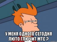  у меня одного сегодня люто глючит мтс ?