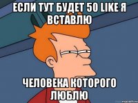 если тут будет 50 like я вставлю человека которого люблю