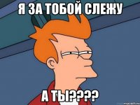 я за тобой слежу а ты???