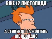 вже 12 листопада а стипендії за жовтень ще не видно