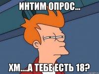 интим опрос... хм....а тебе есть 18?