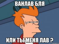 ванлав бля или ты меня лав ?