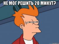 не мог решить 20 минут? 