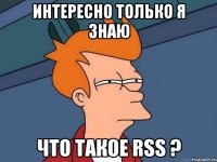 интересно только я знаю что такое RSS ?