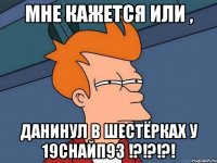 Мне кажется или , Данинул в шестёрках у 19СНАЙП93 !?!?!?!